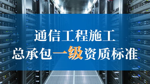 通信工程施工总承包一级资质标准解析 通讯工程建设企业升级指南